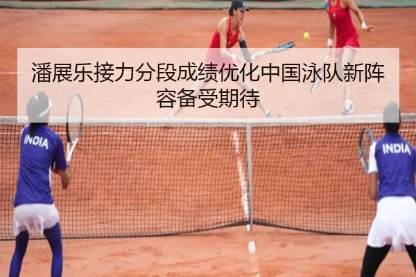 潘展乐接力分段成绩优化中国泳队新阵容备受期待 | FBSports